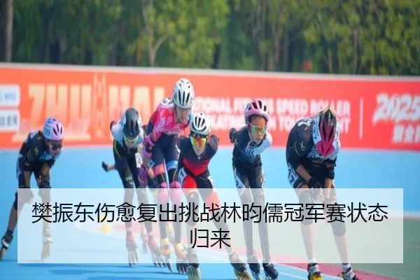 樊振东伤愈复出挑战林昀儒冠军赛状态归来