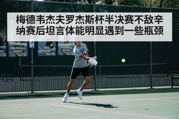 梅德韦杰夫罗杰斯杯半决赛不敌辛纳赛后坦言体能明显遇到一些瓶颈
