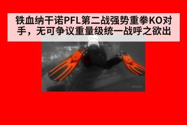 铁血纳干诺PFL第二战强势重拳KO对手,无可争议重量级统一战呼之欲出