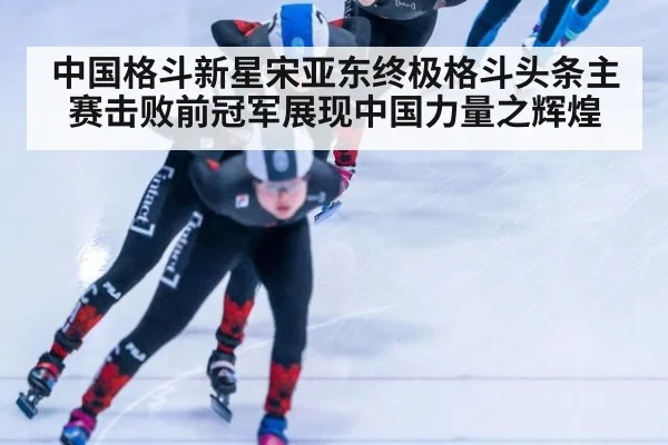 中国格斗新星宋亚东终极格斗头条主赛击败前冠军展现中国力量之辉煌