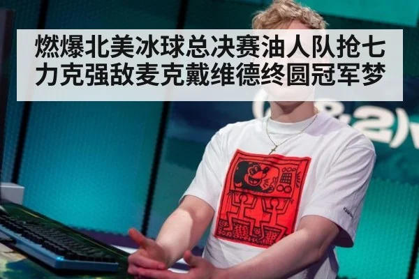 燃爆北美冰球总决赛油人队抢七力克强敌麦克戴维德终圆冠军梦