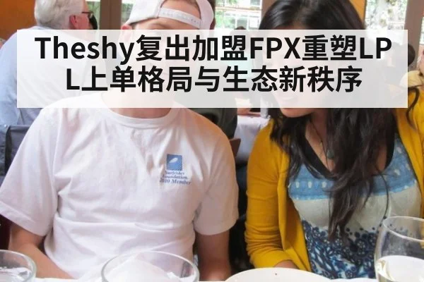 Theshy复出加盟FPX重塑LPL上单格局与生态新秩序