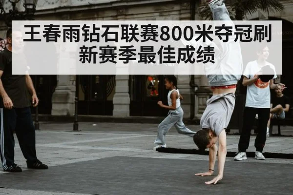 王春雨钻石联赛800米夺冠刷新赛季最佳成绩