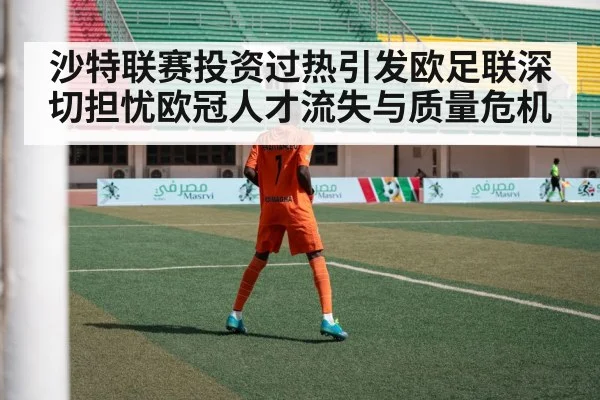 沙特联赛投资过热引发欧足联深切担忧欧冠人才流失与质量危机